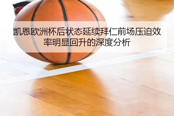 凯恩欧洲杯后状态延续拜仁前场压迫效率明显回升的深度分析